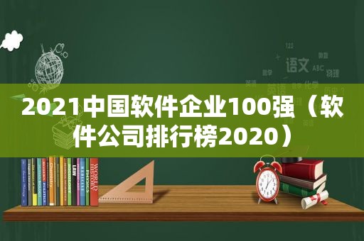 2021中国软件企业100强（软件公司排行榜2020）