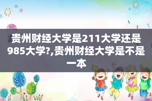 贵州财经大学是211大学还是985大学?,贵州财经大学是不是一本