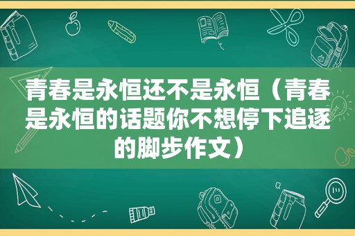 青春是永恒还不是永恒（青春是永恒的话题你不想停下追逐的脚步作文）