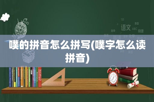 噗的拼音怎么拼写(噗字怎么读拼音)