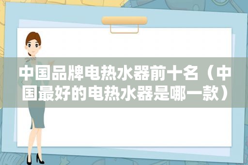 中国品牌电热水器前十名（中国最好的电热水器是哪一款）