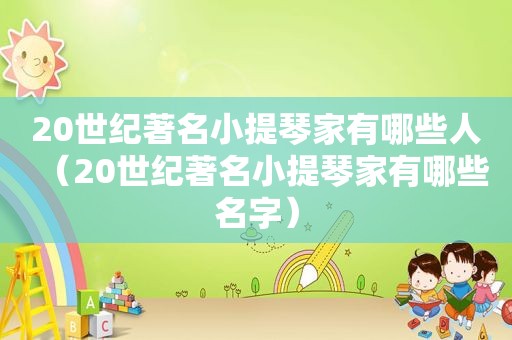 20世纪著名小提琴家有哪些人（20世纪著名小提琴家有哪些名字）