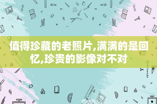 值得珍藏的老照片,满满的是回忆,珍贵的影像对不对