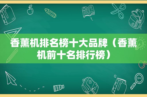 香薰机排名榜十大品牌（香薰机前十名排行榜）