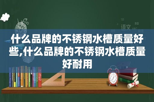 什么品牌的不锈钢水槽质量好些,什么品牌的不锈钢水槽质量好耐用