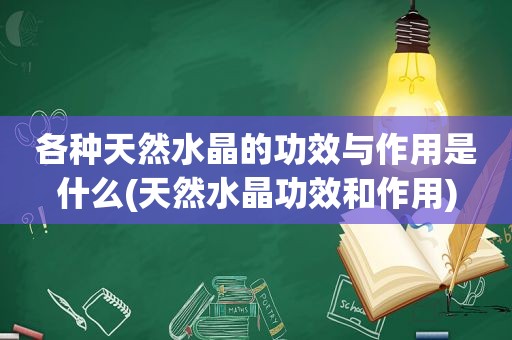 各种天然水晶的功效与作用是什么(天然水晶功效和作用)