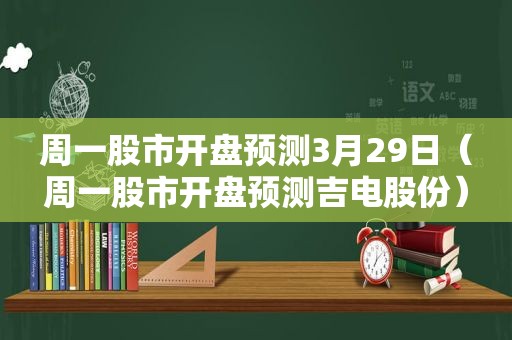 周一股市开盘预测3月29日（周一股市开盘预测吉电股份）