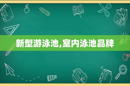 新型游泳池,室内泳池品牌