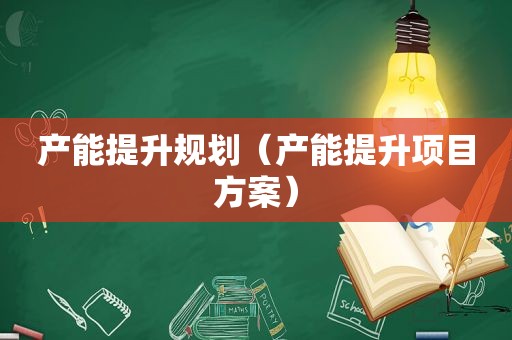 产能提升规划（产能提升项目方案）