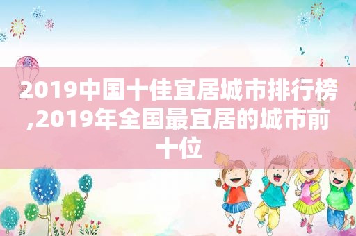 2019中国十佳宜居城市排行榜,2019年全国最宜居的城市前十位