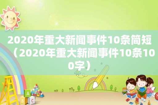 2020年重大新闻事件10条简短（2020年重大新闻事件10条100字）