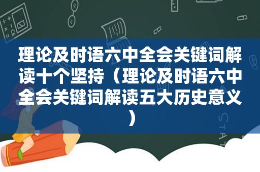 理论及时语六中全会关键词解读十个坚持（理论及时语六中全会关键词解读五大历史意义）