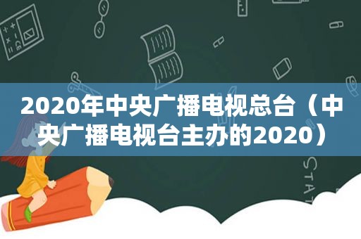 2020年中央广播电视总台（中央广播电视台主办的2020）