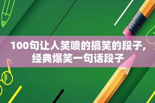 100句让人笑喷的搞笑的段子,经典爆笑一句话段子