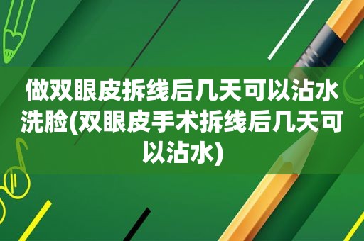 做双眼皮拆线后几天可以沾水洗脸(双眼皮手术拆线后几天可以沾水)