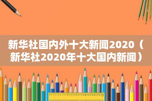 新华社国内外十大新闻2020（新华社2020年十大国内新闻）