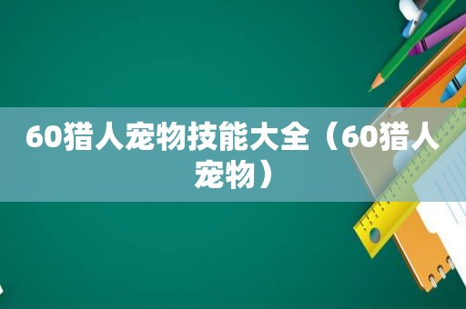 60猎人宠物技能大全（60猎人宠物）