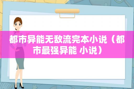 都市异能无敌流完本小说（都市最强异能 小说）