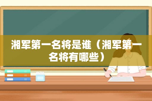 湘军第一名将是谁（湘军第一名将有哪些）