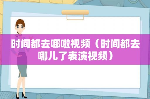 时间都去哪啦视频（时间都去哪儿了表演视频）