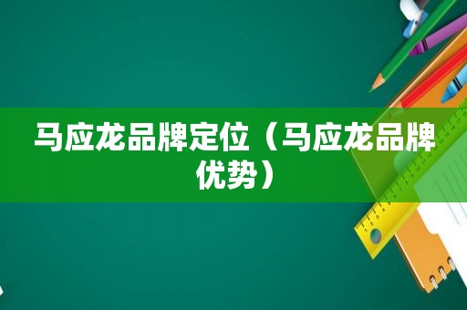 马应龙品牌定位（马应龙品牌优势）