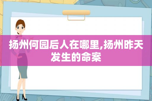 扬州何园后人在哪里,扬州昨天发生的命案