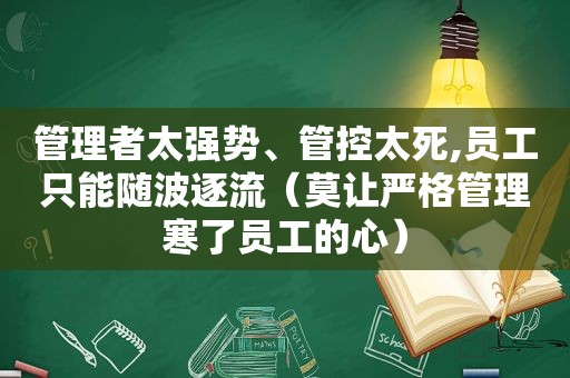 管理者太强势、管控太死,员工只能随波逐流（莫让严格管理寒了员工的心）