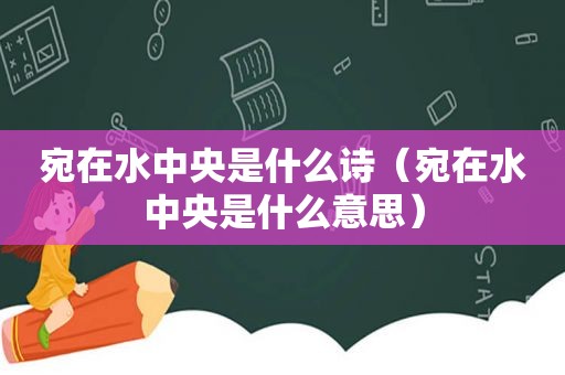 宛在水中央是什么诗（宛在水中央是什么意思）