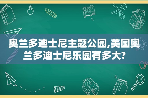 奥兰多迪士尼主题公园,美国奥兰多迪士尼乐园有多大?