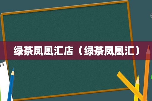 绿茶凤凰汇店（绿茶凤凰汇）