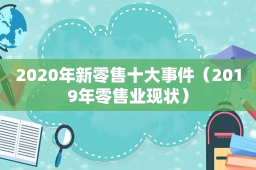 2020年新零售十大事件（2019年零售业现状）