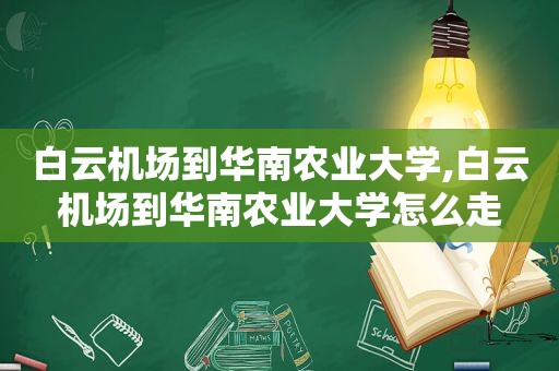 白云机场到华南农业大学,白云机场到华南农业大学怎么走