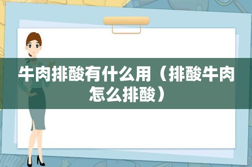 牛肉排酸有什么用（排酸牛肉怎么排酸）