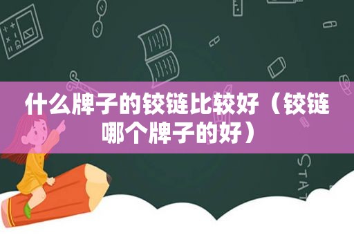 什么牌子的铰链比较好（铰链哪个牌子的好）