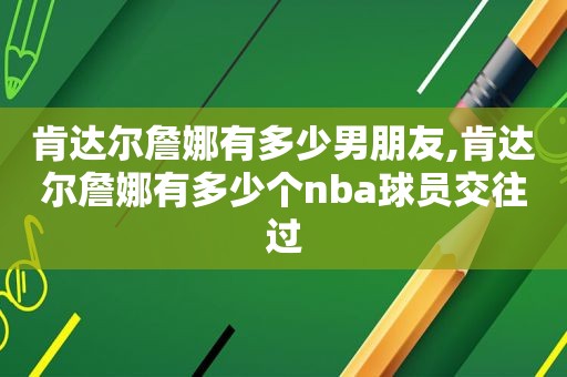 肯达尔詹娜有多少男朋友,肯达尔詹娜有多少个nba球员交往过