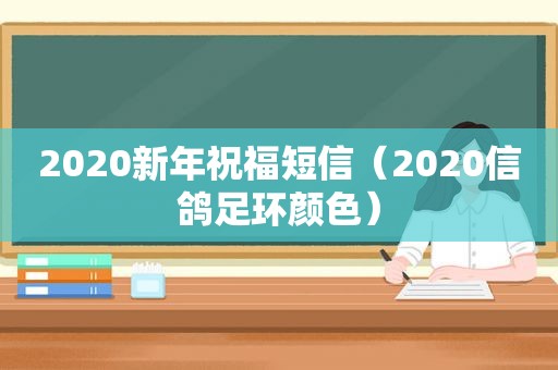 2020新年祝福短信（2020信鸽足环颜色）