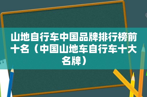 山地自行车中国品牌排行榜前十名（中国山地车自行车十大名牌）