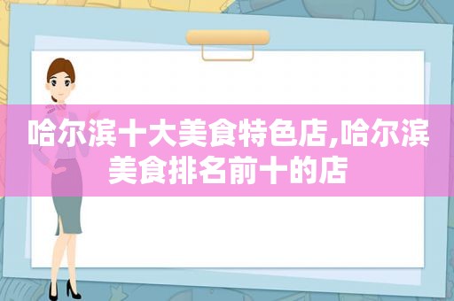 哈尔滨十大美食特色店,哈尔滨美食排名前十的店