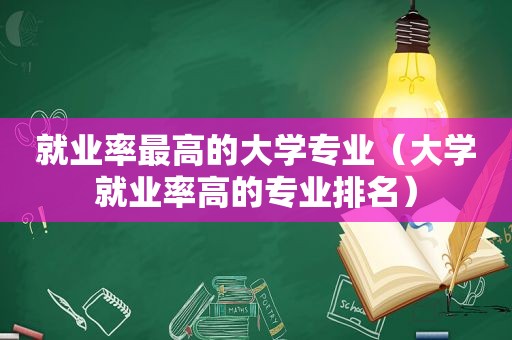 就业率最高的大学专业（大学就业率高的专业排名）