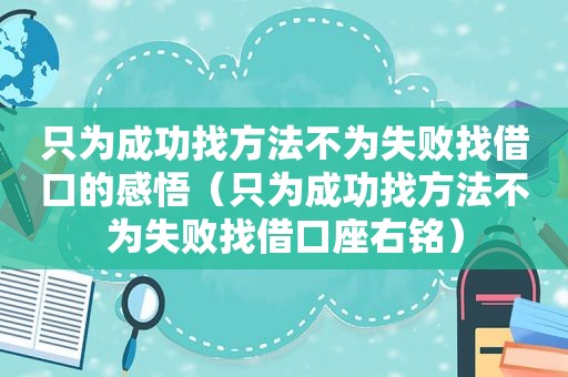 只为成功找方法不为失败找借口的感悟（只为成功找方法不为失败找借口座右铭）