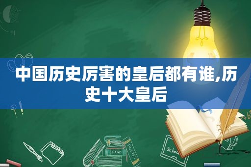 中国历史厉害的皇后都有谁,历史十大皇后