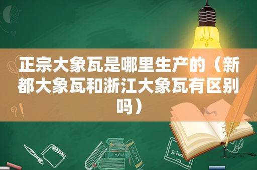 正宗大象瓦是哪里生产的（新都大象瓦和浙江大象瓦有区别吗）