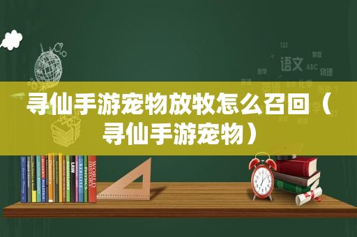 寻仙手游宠物放牧怎么召回（寻仙手游宠物）