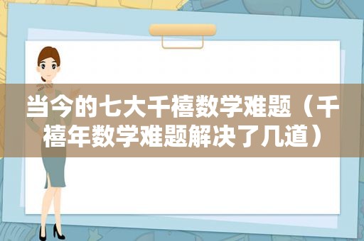 当今的七大千禧数学难题（千禧年数学难题解决了几道）