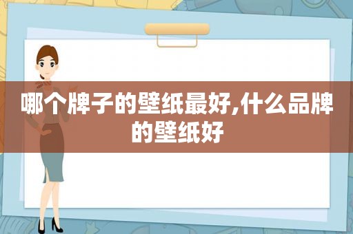 哪个牌子的壁纸最好,什么品牌的壁纸好