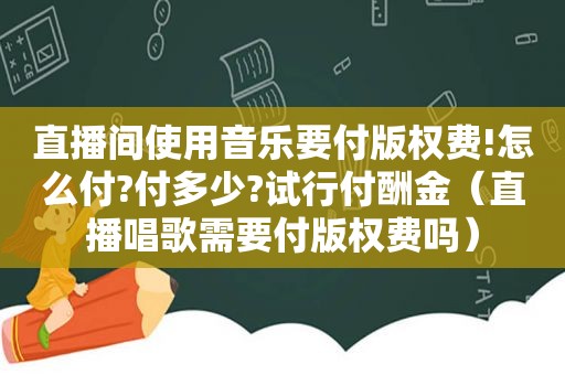 直播间使用音乐要付版权费!怎么付?付多少?试行付酬金（直播唱歌需要付版权费吗）