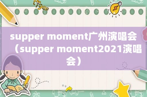 supper moment广州演唱会（supper moment2021演唱会）