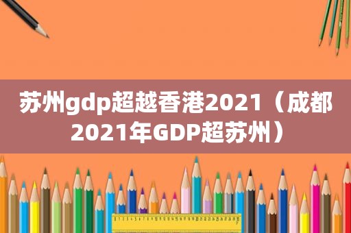 苏州gdp超越香港2021（成都2021年GDP超苏州）