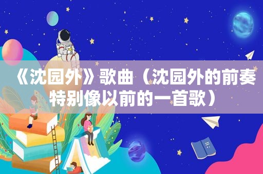 《沈园外》歌曲（沈园外的前奏特别像以前的一首歌）