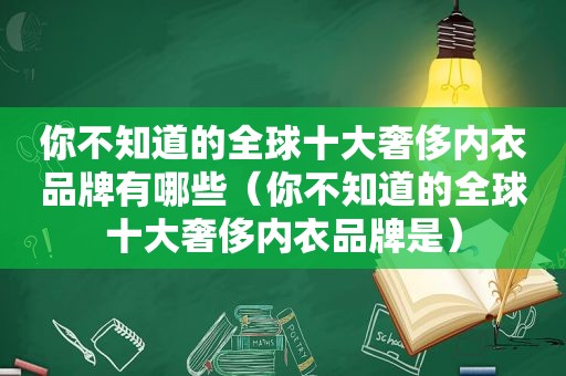 你不知道的全球十大奢侈内衣品牌有哪些（你不知道的全球十大奢侈内衣品牌是）